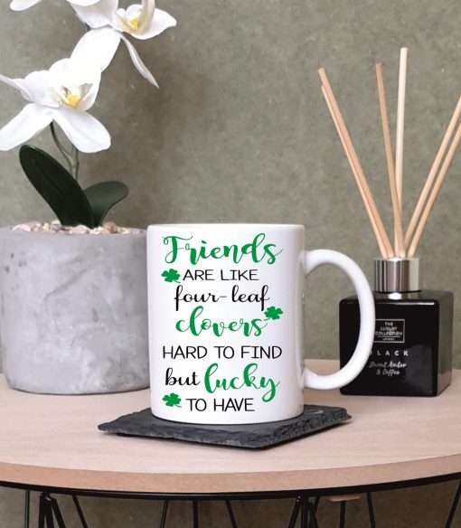 “Friends are Like Four-Leaf Clovers. Hard to Find But Lucky to Have” Special Friend Printed Mug