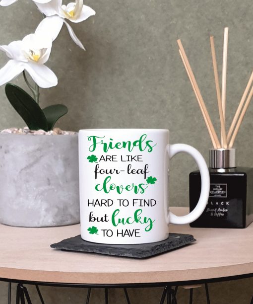 “Friends are Like Four-Leaf Clovers. Hard to Find But Lucky to Have” Special Friend Printed Mug