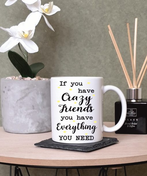 “If You Have Crazy Friends, You Have Everything You Need” Crazy Friends Printed Mug