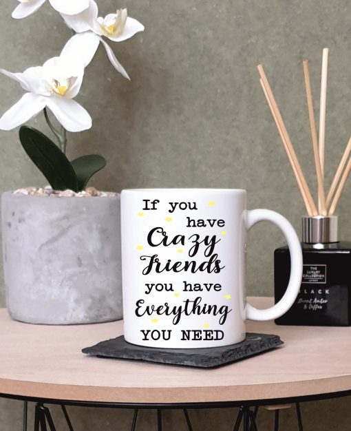 “If You Have Crazy Friends, You Have Everything You Need” Crazy Friends Printed Mug