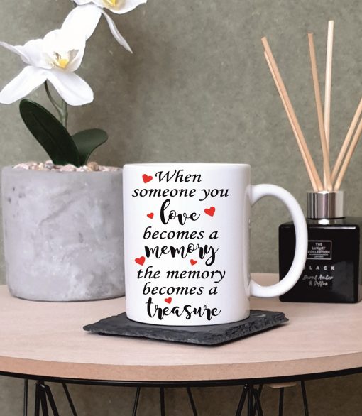 When Someone You Love Becomes a Memory The Memory Becomes a Treasure Love The Mug